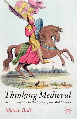 Thinking Medieval: An Introduction to the Study of the Middle Ages by M. Bull