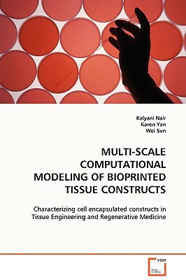 Multi-Scale Computational Modeling of Bioprinted Tissue Constructs by Wei Sun, Kalyani Nair, Karen Yan