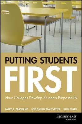 Putting Students First: How Colleges Develop Students Purposefully by Lois Calian Trautvetter, Larry A. Braskamp, Kelly Ward