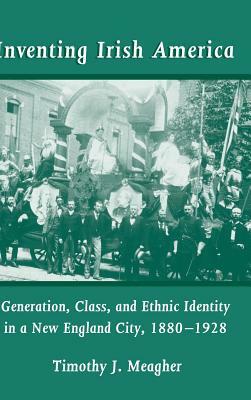 Inventing Irish America by Timothy J. Meagher