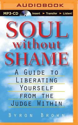 Soul Without Shame: Soul Without Shame: A Guide to Liberating Yourself from the Judge Within by Byron Brown