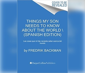 Las Cosas Que Mi Hijo Necesita Saber Acerca del Mundo (Things My Son Needs to Know about the World): Las Cosas Que Mi Hijo Necesita Saber Acerca del M by Fredrik Backman