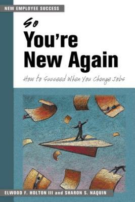 So You're New Again: How to Succeed When You Change Jobs by Sharon S. Naquin, Elwood F. Holton