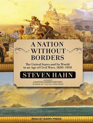 A Nation Without Borders: The United States and Its World in an Age of Civil Wars, 1830-1910 by Steven Hahn