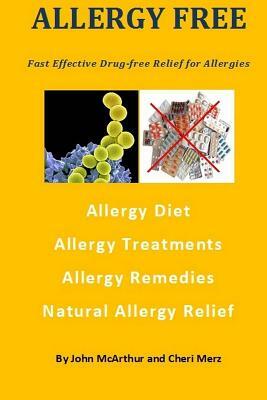 Allergy Free: Fast Effective Drug-free Relief for Allergies. Allergy Diet. Allergy Treatments. Allergy Remedies. Natural Allergy Rel by John McArthur