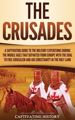 The Crusades: A Captivating Guide to the Military Expeditions During the Middle Ages That Departed from Europe with the Goal to Free by Captivating History