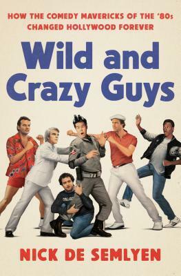 Wild and Crazy Guys: How the Comedy Mavericks of the '80s Changed Hollywood Forever by Nick de Semlyen