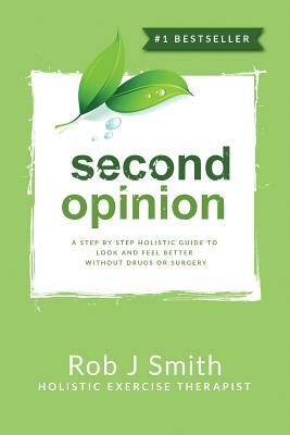Second Opinion: A Step by Step Holistic Guide to Look and Feel Better Without Drugs or Surgery by Rob Smith