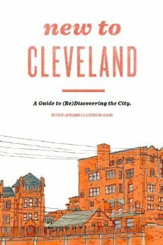New to Cleveland: A Guide to (Re)Discovering the City by Justin Glanville, Julia Kuo