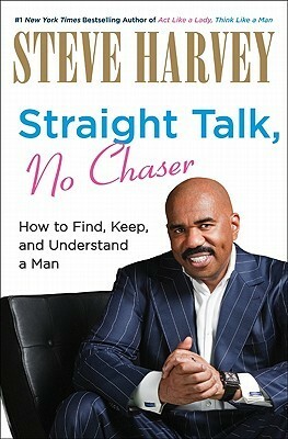 Straight Talk, No Chaser: How to Find, Keep, and Understand a Man by Steve Harvey