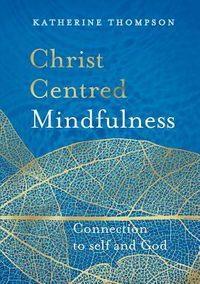 Christ-Centred Mindfulness: Connection to Self and God by Katherine Thompson