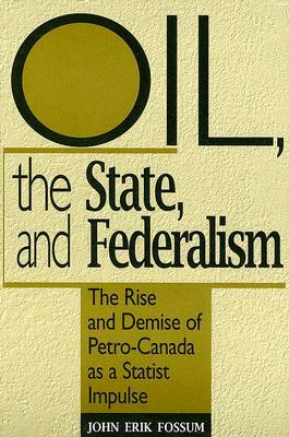 Oil, the State, and Federalism: The Rise and Demise of Petro-Canada as a Statist Impulse by John Erik Fossum