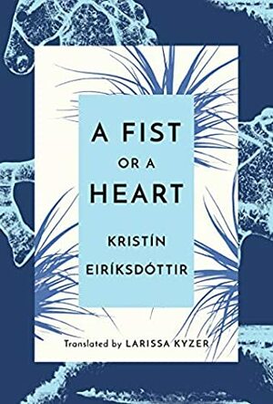 A Fist or a Heart by Kristín Eiríksdóttir, Larissa Kyzer