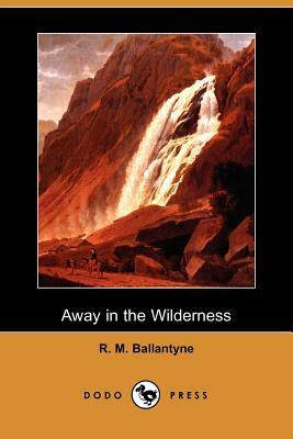 Away in the Wilderness (Dodo Press) by Robert Michael Ballantyne