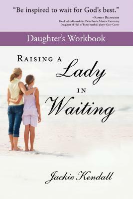 Raising a Lady in Waiting Daughter's Workbook: Parent's Guide to Helping Your Daughter Avoid a Bozo by Jackie Kendall