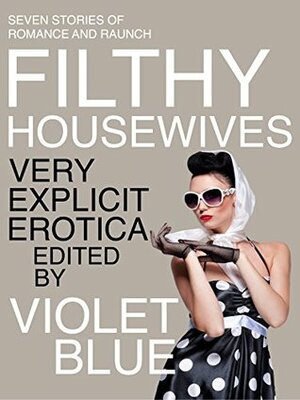 Filthy Housewives: Explicit Erotica by Violet Blue