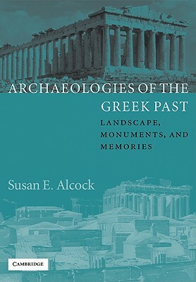 Archaeologies of the Greek Past: Landscape, Monuments, and Memories by Susan E. Alcock