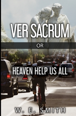 Ver Sacrum, or, Heaven Help Us All by W. E. Smith