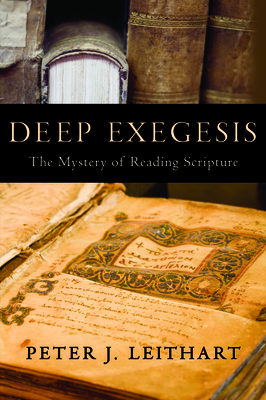 Deep Exegesis: The Mystery of Reading Scripture by Peter J. Leithart