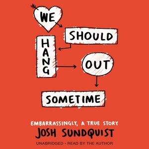 We Should Hang Out Sometime: Embarrassingly, a True Story by Josh Sundquist