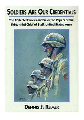Soldiers Are Our Credentials: The Collected Works and Selected Papers of the Thirty-third Chief of Staff, United States Army by United States Department of the Army