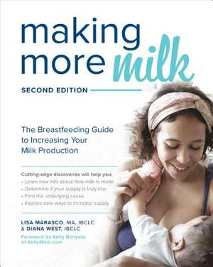 Making More Milk: The Breastfeeding Guide to Increasing Your Milk Production, Second Edition by Lisa Marasco, Diana West