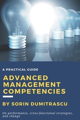 Advanced Management Competencies: On performance, cross-functional strategies and change - A practical guide by Sorin Dumitrascu