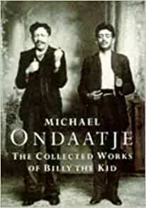 The Collected Works Of Billy The Kid: Left Handed Poems by Michael Ondaatje