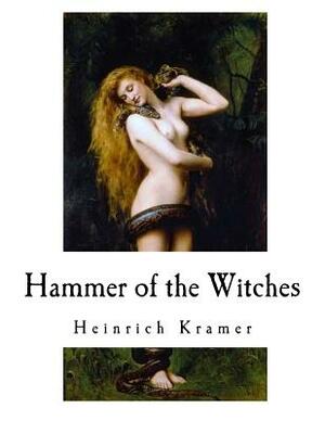 Hammer of the Witches: Malleus Maleficarum by Henricus Institoris, Heinrich Kramer