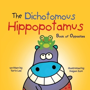 The Dichotomous Hippopotamus: Book of Opposites by Torin Lee