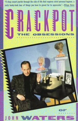 Crackpot: The Obsessions of John Waters by John Waters