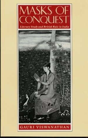 Masks of Conquest: Literary Study and British Rule in India by Gauri Viswanathan