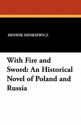 With Fire and Sword: An Historical Novel of Poland and Russia by Henryk Sienkiewicz