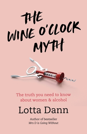 The Wine O'Clock Myth: The Truth You Need To Know About Women and Alcohol by Lotta Dann