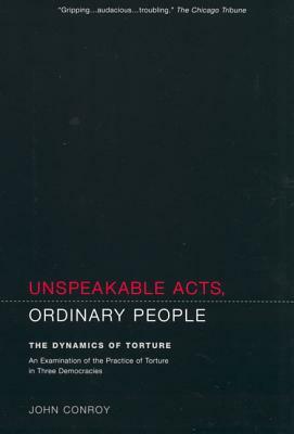 Unspeakable Acts, Ordinary People: The Dynamics of Torture by John Conroy