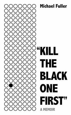 Kill The Black One FirstA Memoir of hope and justice by Michael Fuller