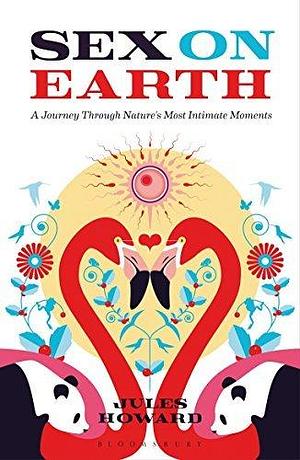 Sex on Earth: A Journey Through Nature's Most Intimate Moments by Jules Howard, Jules Howard