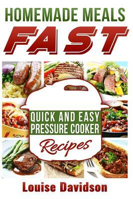 Homemade Meals Fast: Quick and Easy Electric Pressure Cooker Recipes by Louise Davidson