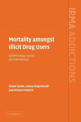 Mortality Amongst Illicit Drug Users: Epidemiology, Causes and Intervention by Richard Mattick, Louisa Degenhardt, Shane Darke