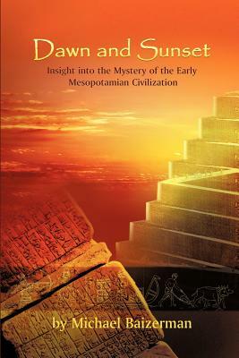 Dawn and Sunset: Insight Into the Mystery of the Early Mesopotamian Civilization by Michael Baizerman