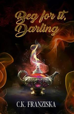 Beg for it, Darling by C.K. Franziska