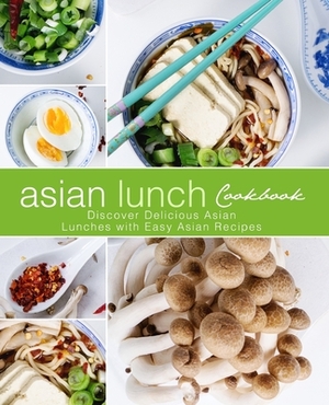 Asian Lunch Cookbook: Discover Delicious Asian Lunches with Easy Asian Recipes by Booksumo Press