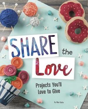 Share the Love: Projects You'll Love to Give by Mari Bolte