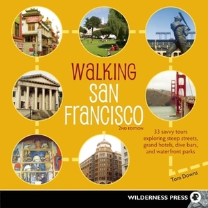 Walking San Francisco: 33 Savvy Tours Exploring Steep Streets, Grand Hotels, Dive Bars, and Waterfront Parks by Tom Downs
