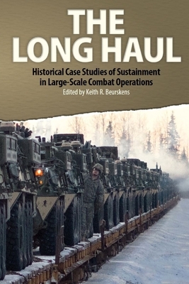 The Long Haul: Historical Case Studies of Sustainment in Large-Scale Combat Operations by Keith R. Beurskens, Army University Press