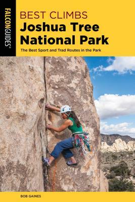 Best Climbs Joshua Tree National Park: The Best Sport and Trad Routes in the Park by Bob Gaines