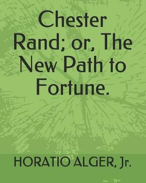 Chester Rand; Or, the New Path to Fortune. by Horatio Alger