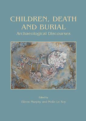 Children, Death and Burial: Archaeological Discourses by Eileen Murphy, Melie Le Roy