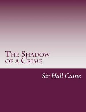 The Shadow of a Crime by Sir Hall Caine