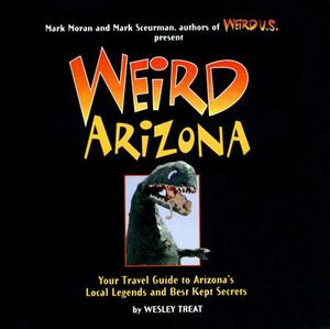 Weird Arizona: Your Travel Guide to Arizona's Local Legends and Best Kept Secrets by Wesley Treat